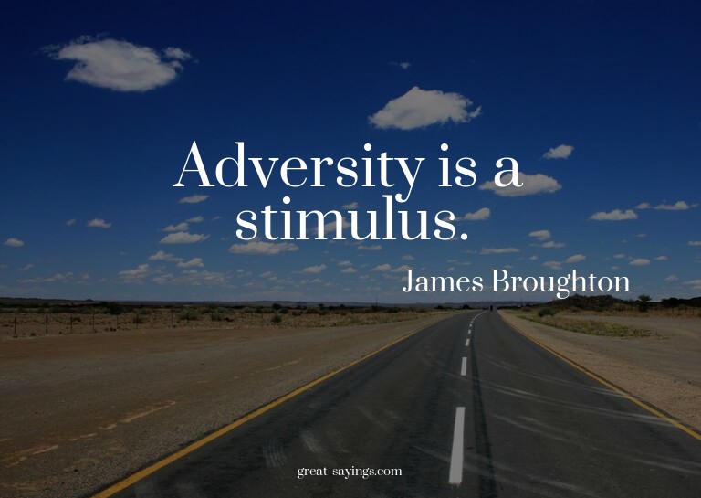 Adversity is a stimulus.

