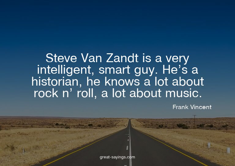 Steve Van Zandt is a very intelligent, smart guy. He's