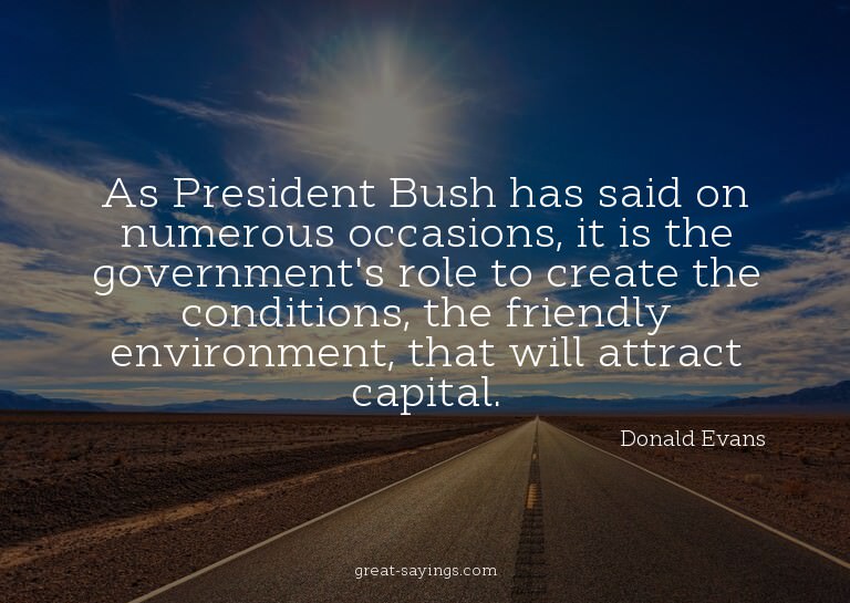 As President Bush has said on numerous occasions, it is