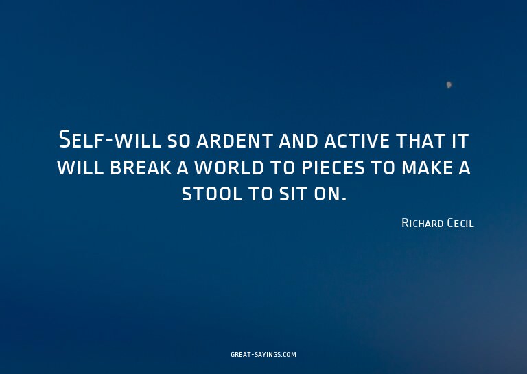 Self-will so ardent and active that it will break a wor