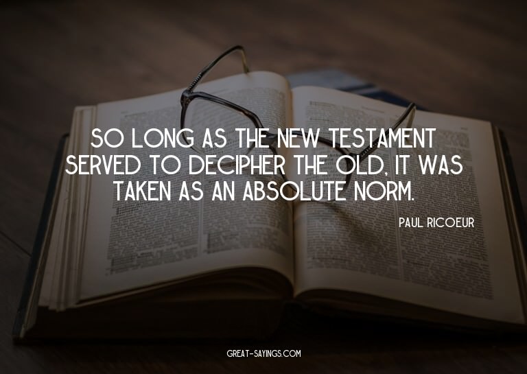 So long as the New Testament served to decipher the Old
