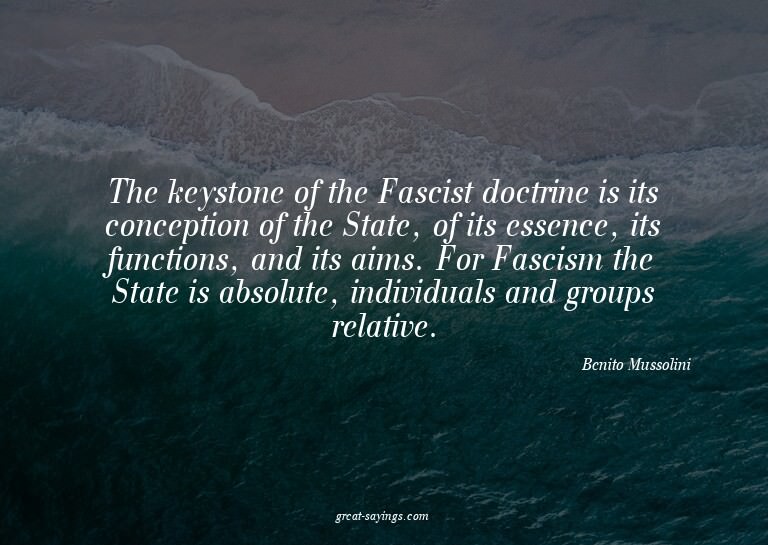 The keystone of the Fascist doctrine is its conception