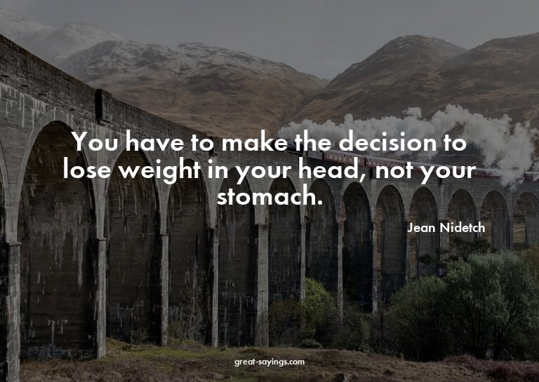 You have to make the decision to lose weight in your he