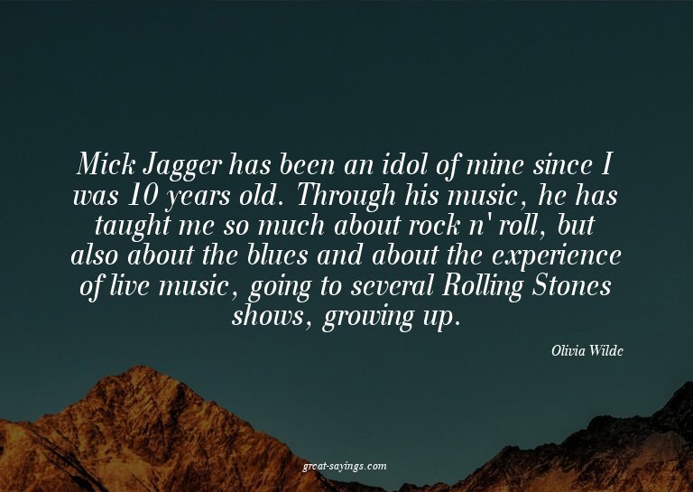 Mick Jagger has been an idol of mine since I was 10 yea