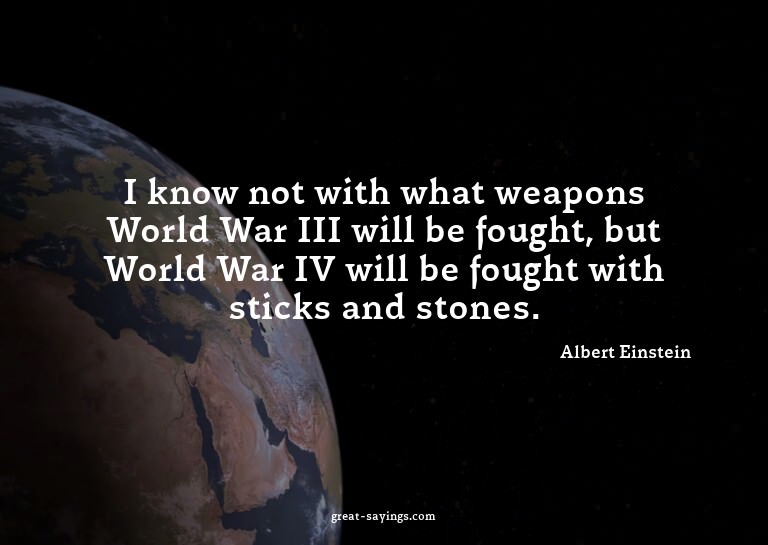 I know not with what weapons World War III will be foug