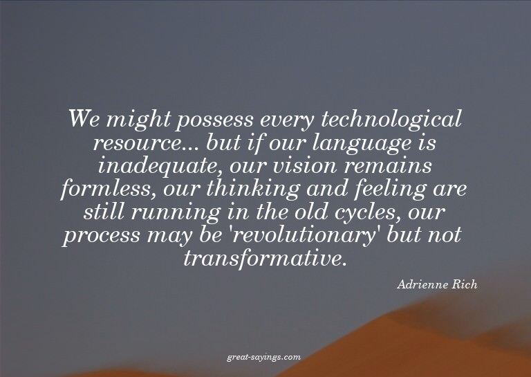 We might possess every technological resource... but if