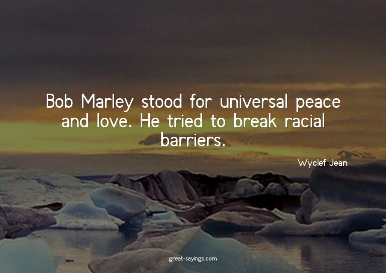 Bob Marley stood for universal peace and love. He tried