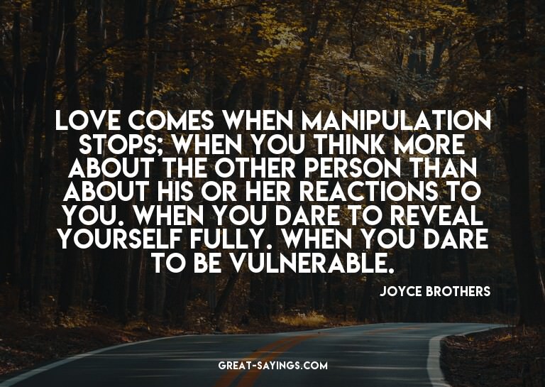 Love comes when manipulation stops; when you think more