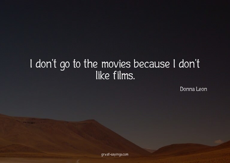 I don't go to the movies because I don't like films.

