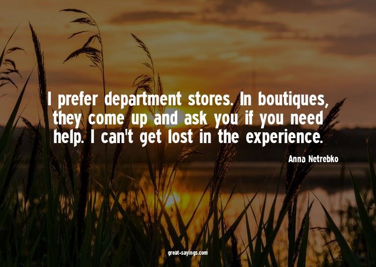 I prefer department stores. In boutiques, they come up