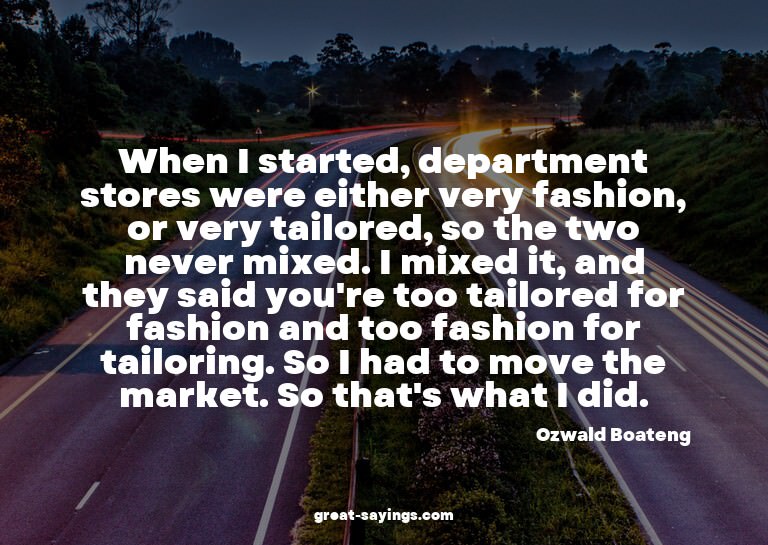 When I started, department stores were either very fash