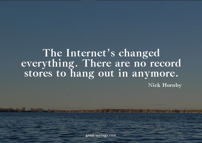 The Internet's changed everything. There are no record