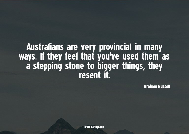 Australians are very provincial in many ways. If they f