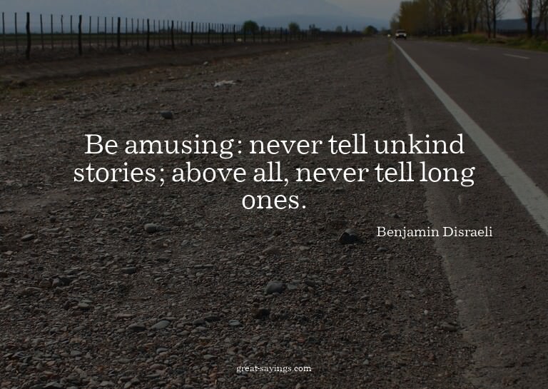 Be amusing: never tell unkind stories; above all, never