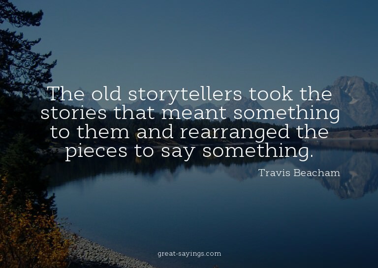 The old storytellers took the stories that meant someth
