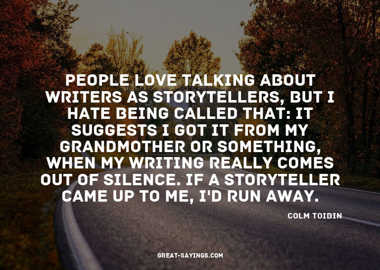 People love talking about writers as storytellers, but