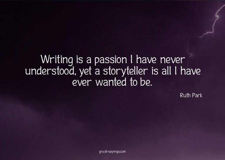 Writing is a passion I have never understood, yet a sto