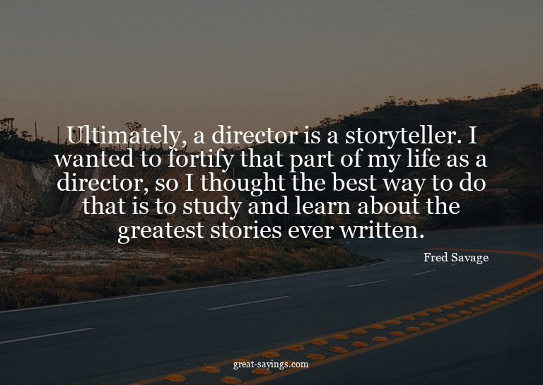 Ultimately, a director is a storyteller. I wanted to fo