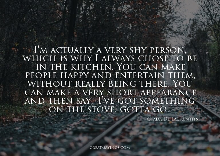 I'm actually a very shy person, which is why I always c