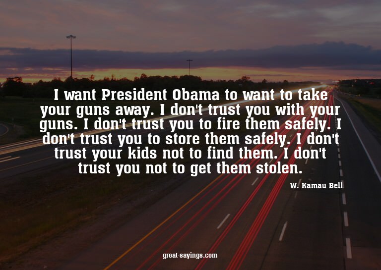 I want President Obama to want to take your guns away.