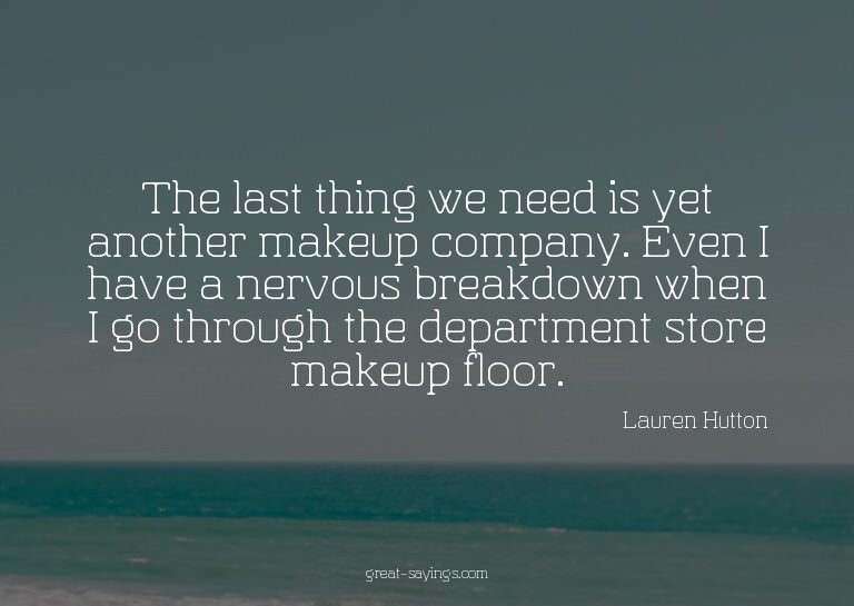 The last thing we need is yet another makeup company. E