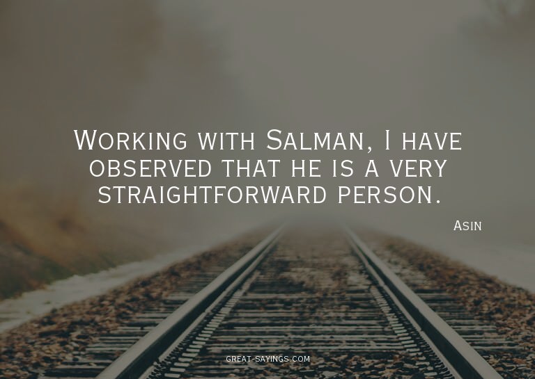 Working with Salman, I have observed that he is a very
