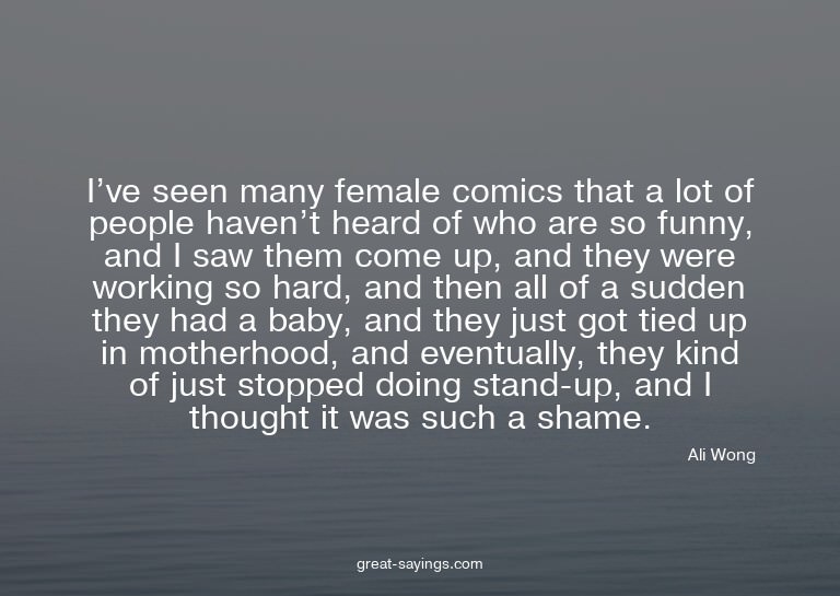 I've seen many female comics that a lot of people haven