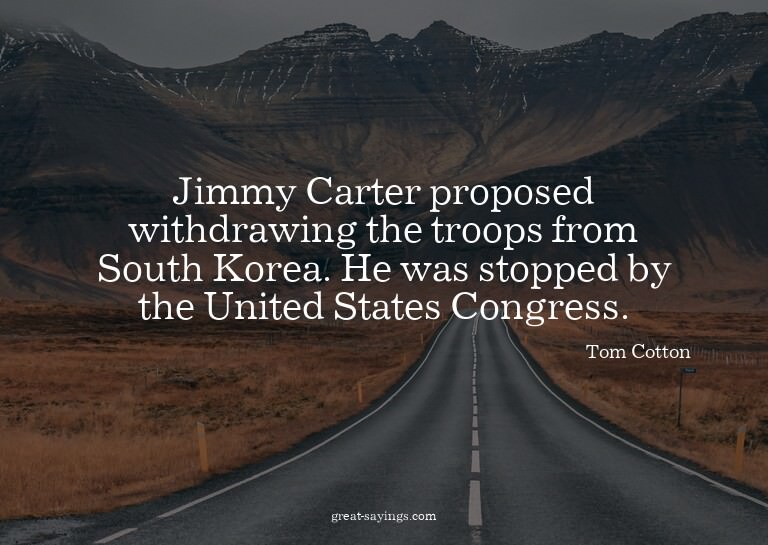 Jimmy Carter proposed withdrawing the troops from South