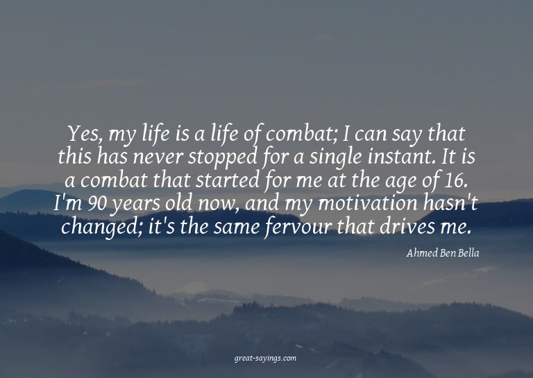Yes, my life is a life of combat; I can say that this h