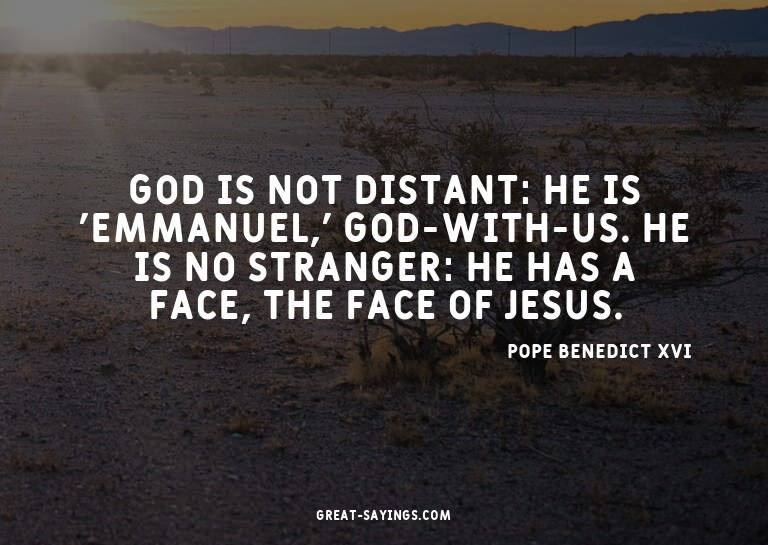 God is not distant: he is 'Emmanuel,' God-with-us. He i