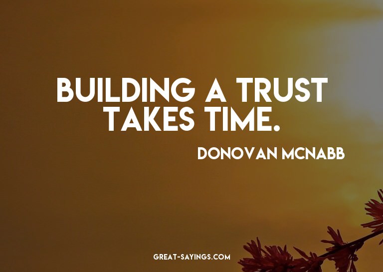 Building a trust takes time.

