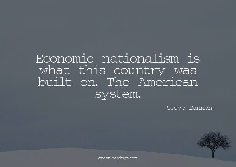 Economic nationalism is what this country was built on.