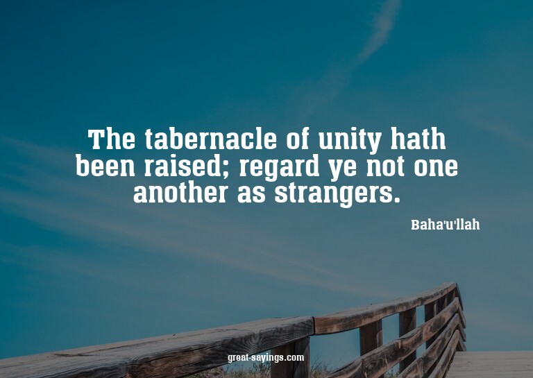 The tabernacle of unity hath been raised; regard ye not