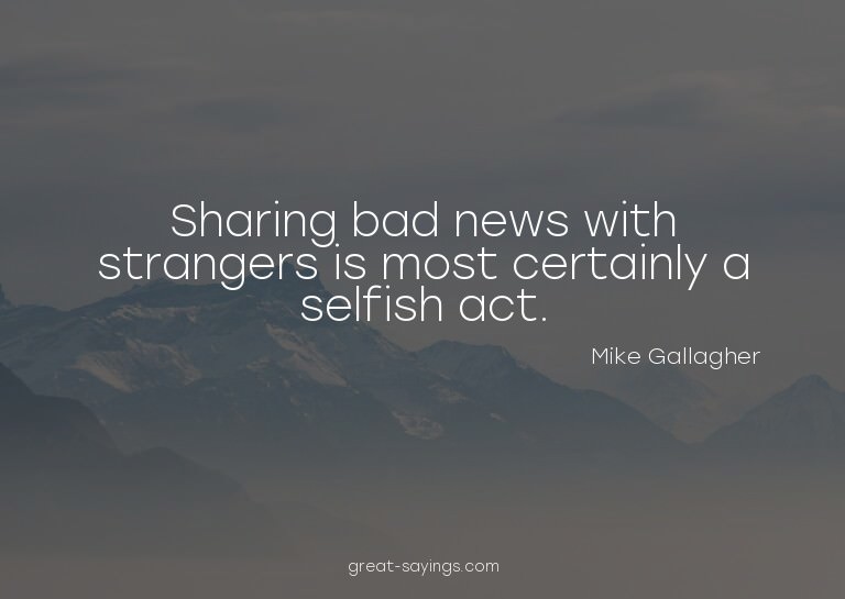 Sharing bad news with strangers is most certainly a sel