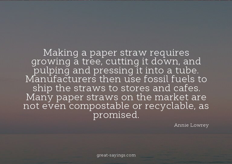 Making a paper straw requires growing a tree, cutting i