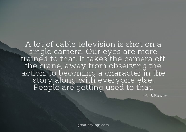 A lot of cable television is shot on a single camera. O