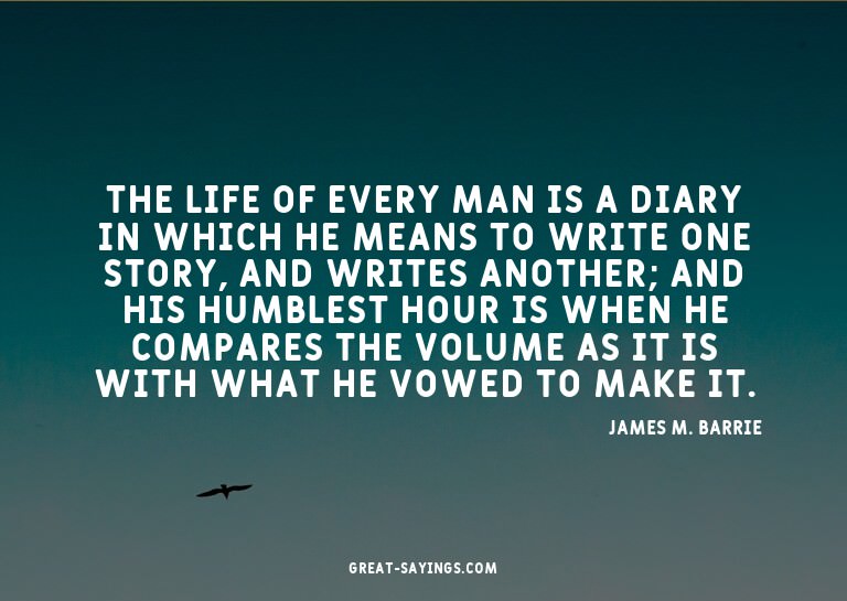 The life of every man is a diary in which he means to w