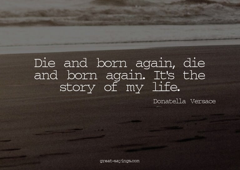 Die and born again, die and born again. It's the story