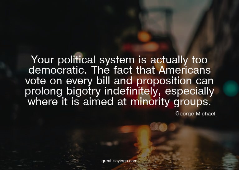 Your political system is actually too democratic. The f
