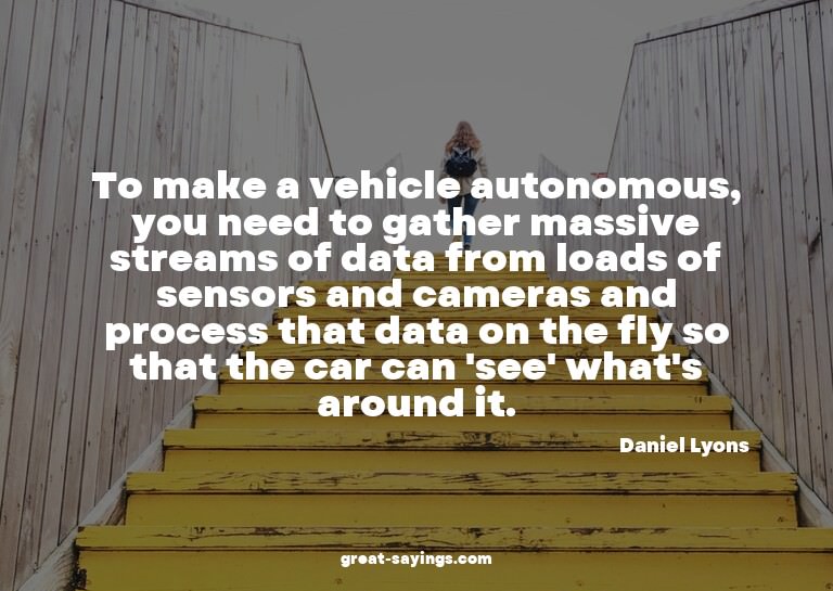 To make a vehicle autonomous, you need to gather massiv