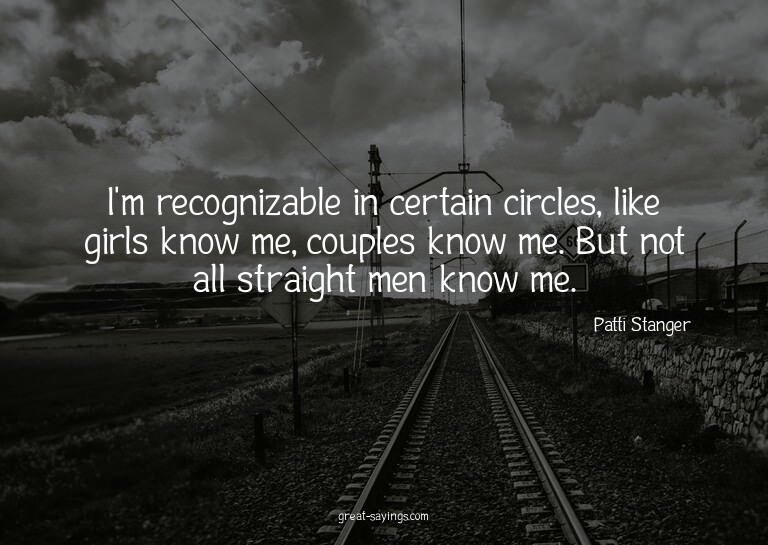 I'm recognizable in certain circles, like girls know me