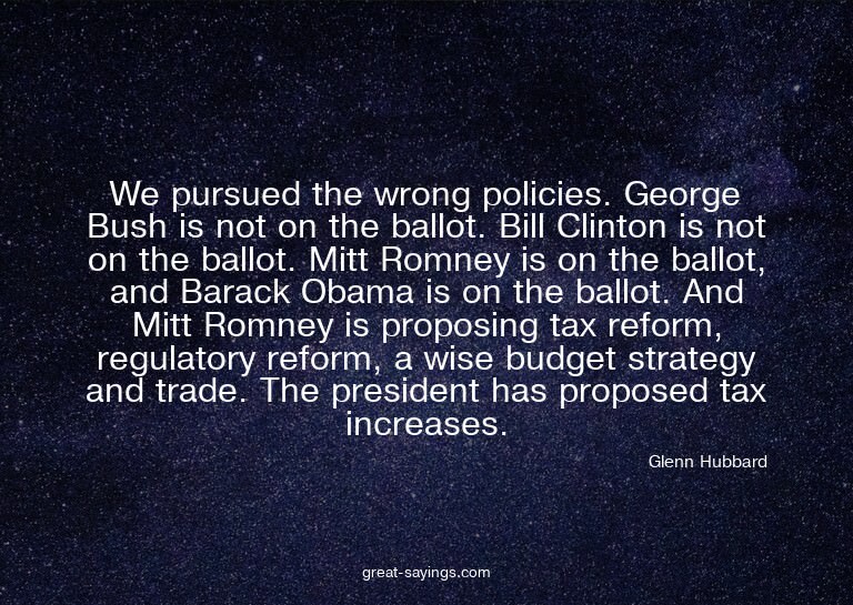 We pursued the wrong policies. George Bush is not on th