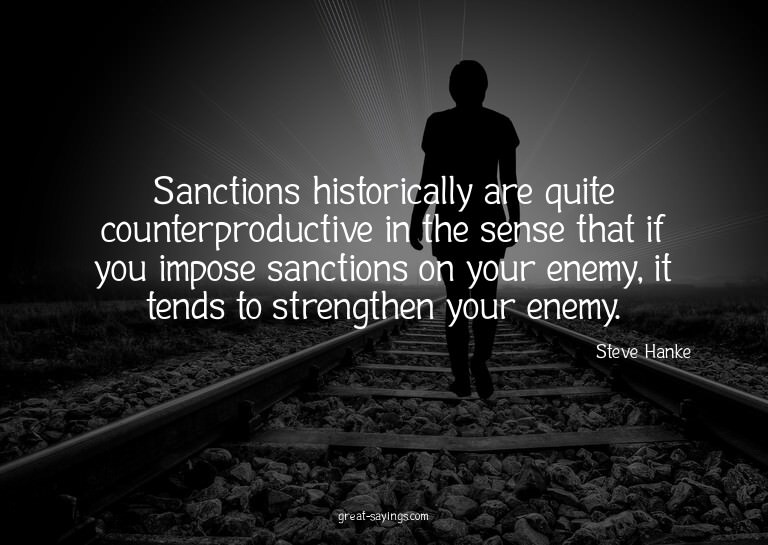 Sanctions historically are quite counterproductive in t