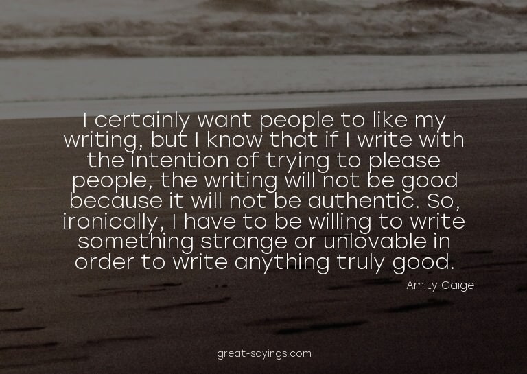I certainly want people to like my writing, but I know