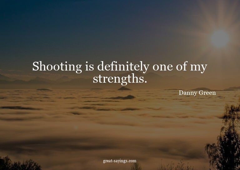 Shooting is definitely one of my strengths.


