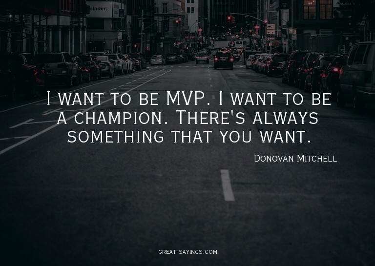 I want to be MVP. I want to be a champion. There's alwa