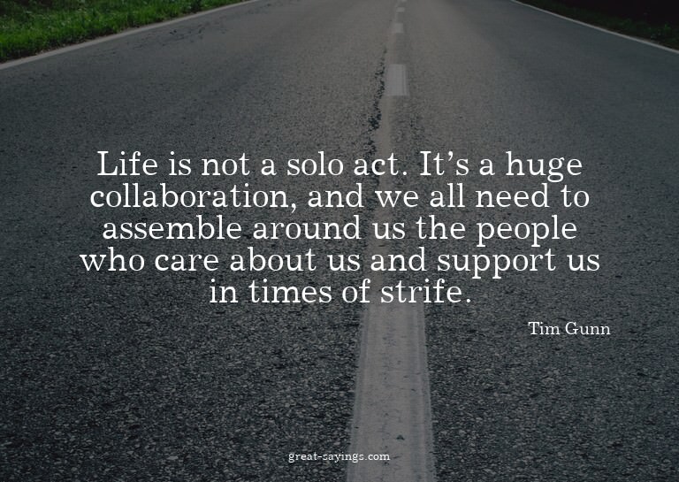 Life is not a solo act. It's a huge collaboration, and