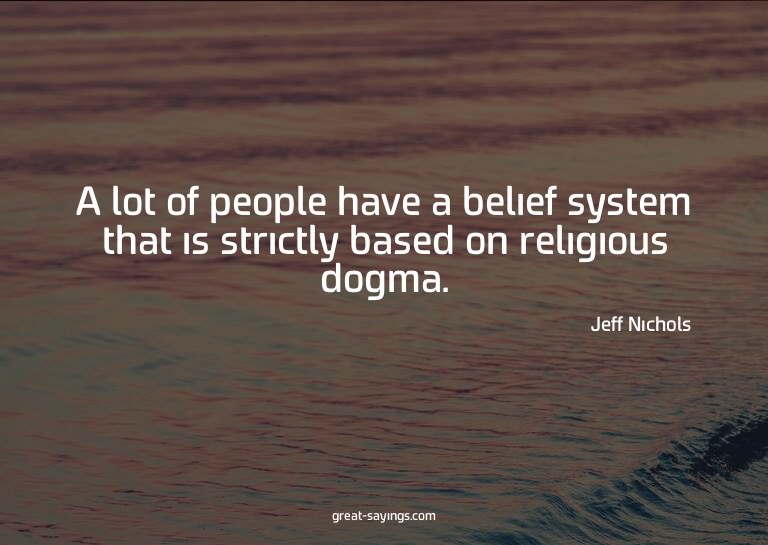 A lot of people have a belief system that is strictly b