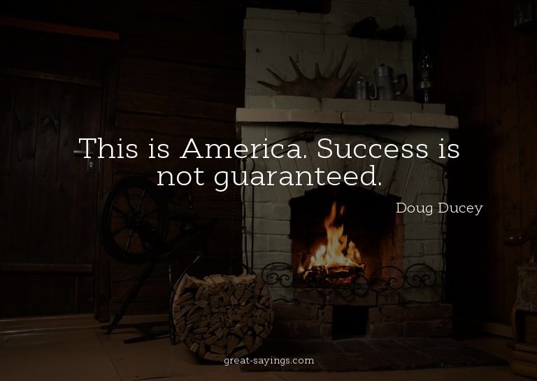 This is America. Success is not guaranteed.

