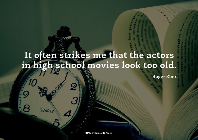 It often strikes me that the actors in high school movi